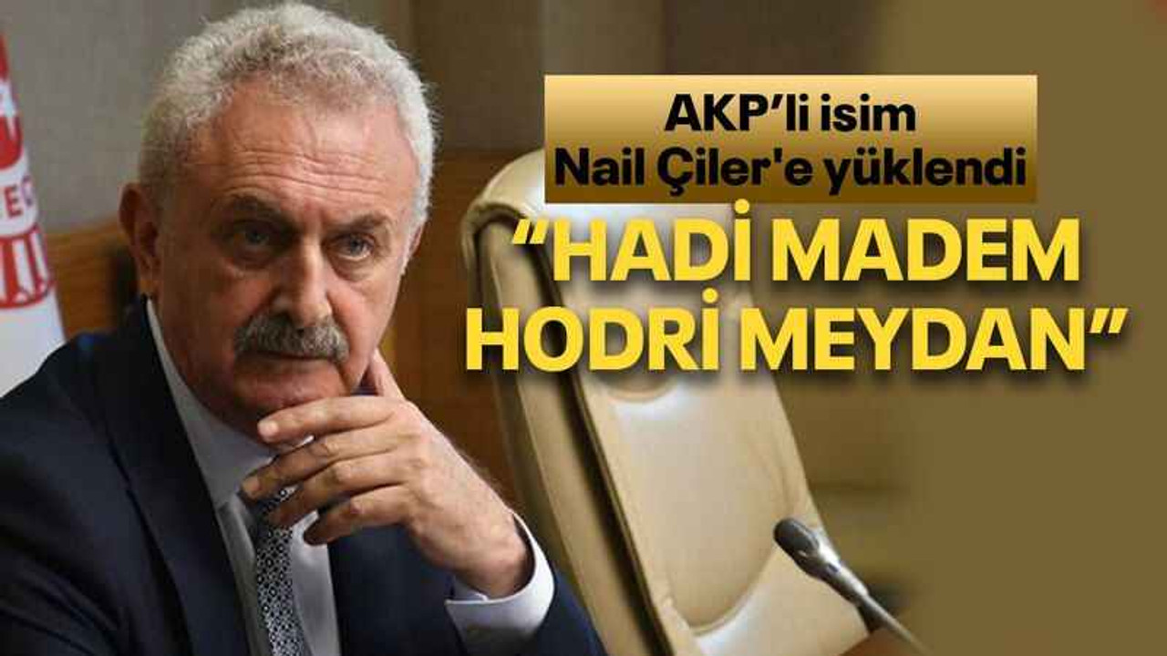 AKP’li isim Nail Çiler'e yüklendi “Hadi madem Hodri Meydan”